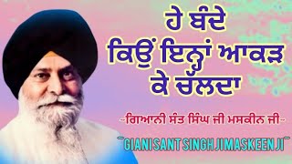 ਹੇ ਬੰਦੇ ਕਿਉਂ ਇਨ੍ਹਾਂ ਆਕੜ ਕੇ ਚੱਲਦਾ || Giani Sant Singh ji Maskeen ji || Gurbani vichar || Manjass K.P