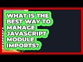 What Is The Best Way To Manage JavaScript Module Imports? - JavaScript Toolkit