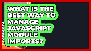What Is The Best Way To Manage JavaScript Module Imports? - JavaScript Toolkit
