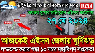 আবহাওয়ার খবর ঘূর্ণিঝড় রিমাল আজ ও আগামীকালকের ২৭ মে আজ ২৬ মে ২০২৪ আবহাওয়া বাংলাদেশ weather report