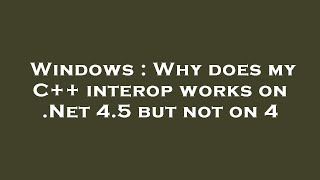 Windows : Why does my C++ interop works on .Net 4.5 but not on 4