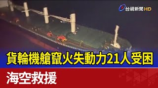 貨輪機艙竄火失動力21人受困 海空救援