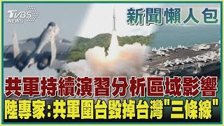 【新聞懶人包-共軍圍台軍演】共軍持續演習分析區域影響  陸專家:共軍圍台毀掉台灣「三條線」｜TVBS新聞