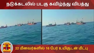 நடுக்கடலில் படகு கவிழ்ந்து விபத்து - 22 மீனவர்களில் 16 பேர் உயிருடன் மீட்பு