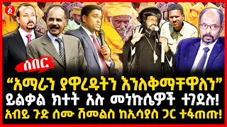 “አማራን ያዋረዱትን እንለቅማቸዋለን”  | ይልቃል ክተት አሉ መነኩሴዎች ተገደሉ!  | አብይ ጉድ ሰሙ ሽመልስ ከኢሳያስ ጋር ተፋጠጡ! | Ethiopia