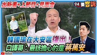 【94要客訴】出新書+上節目+見面會！韓國瑜在大安區復出！口譯哥：最該擔心的是蔣萬安