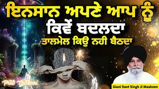 ਇਨਸਾਨ ਅਪਣੇ ਆਪ ਨੂੰ ਕਿਵੇਂ ਬਦਲਦਾ ~ ਤਾਲਮੇਲ ਕਿਉ ਨਹੀ ਬੈਠਦਾ | Giani Sant Singh Ji Maskeen