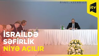 Prezident İsraildə açılacaq səfirlikdən danışdı