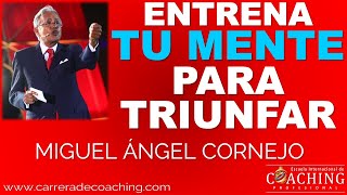 Entrena tu Mente para Triunfar - Miguel Ángel Cornejo Escuela Internacional de Coaching Profesional