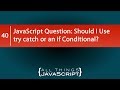JavaScript Question: Should I Use try catch or an if Conditional?