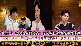 《披哥3》總決賽彩排曝光：毫無疑問本季冠軍林志穎陳楚生二選一，王耀慶一臉不服卻不得不低頭，胡彥斌大殺四方高票當選最佳隊長，3人卡位成團，0713反成最大贏家！