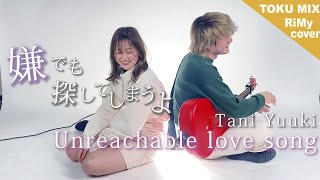 【男女が歌う】Unreachable love song - Tani Yuuki「嫌でも探してしまうよ」（RiMy × TOKUMiX cover）