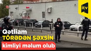 Rusiyada orta məktəbdə qətliam törədən şəxsin kimliyi məlum olub