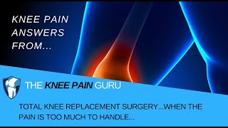 Total Knee Replacement Surgery...When the Pain is TOO MUCH to Handle by The Knee Pain Guru