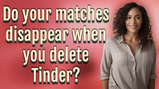 Do your matches disappear when you delete Tinder?