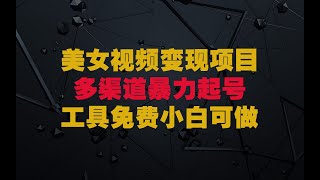 单张图片作美女视频，多渠道变现暴力启动号，所有工具全免费，新手小白可做