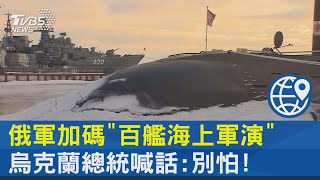 俄軍加碼「百艦海上軍演」 烏克蘭總統喊話:別怕! ｜十點不一樣20220121