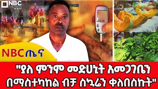 ''ያለ ምንም መድሀኒት አመጋገቤን በማስተካከል ብቻ ስኳሬን ቀለበስኩት\