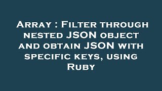 Array : Filter through nested JSON object and obtain JSON with specific keys, using Ruby