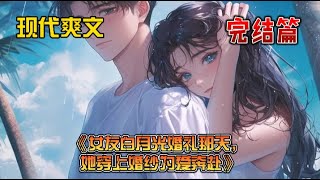 《女友白月光婚礼那天，她穿上婚纱为爱奔赴》女友白月光婚礼那天，她穿上了精致的婚纱前去赴宴。那件婚纱我认识，在曾经她和他的恋爱日记里见过。配字：“以后，我会穿着这件婚纱，成为你的新娘。”