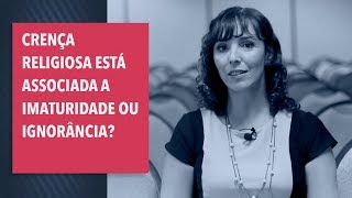 Crença religiosa está associada a imaturidade ou ignorância? |  Profa. Dra. Letícia Alminhana