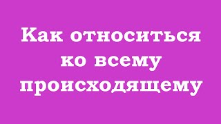 Как относиться ко всему происходящему