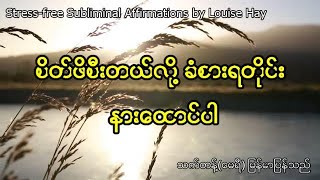 စိတ်ဖိစီးတယ်လို့ခံစားရတိုင်း နားထောင်ပါ #Stress-free Subliminal Affirmations by Louise Hay