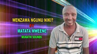 WENZAWA NGUNU NIKI? BY MATATA MWEENE MUNATHI SOUNDS