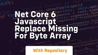 net core 6 javascript replace missing for byte array