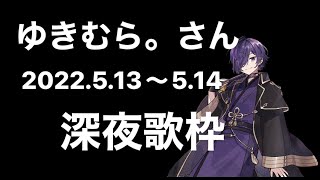 【騎士A】ゆきむら。さん｢深夜歌枠｣ 2022/5/13〜5/14