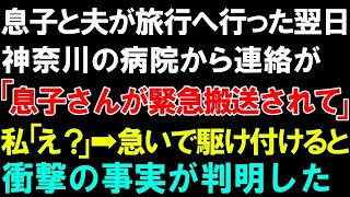 【スカッとする話】息子と夫が旅行へ行った翌日、神奈川の病院から連絡が「息子さんが緊急搬送されて」私「え？」急いで駆け付けると衝撃の事実が判明した