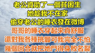 （完結爽文）老公資助了一個貧困生，她趁我不在家，偷穿老公的睡衣發在微博，哥哥的睡衣穿起來真舒服，還對我各種挑釁可我完全不怕，幾個回合就把她鬥得身敗名裂！#情感生活#幸福生活#出軌#家產#白月光#老人