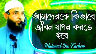 আমরা কি ভাবে জীবন যাপন করবো ।শায়েখ মাহমুদ বিন কাসিম | Mahmud Bin Quasim | Mahmud bin kashem