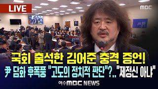 🔴[LIVE] 국회 출석한 김어준 충격 증언! 尹 담화 후폭풍 “고도의 정치적 판단”?..“제정신 아냐”, 불난 집에 기름 부은 尹 담화 2024.12.13. 여수MBC뉴스