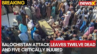 Balochistan Attack: 12 Dead, Five Critical | What Else Happened? | Catch all the Details on NewsX