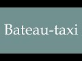 How to Pronounce ''Bateau-taxi'' (Water taxi) Correctly in French