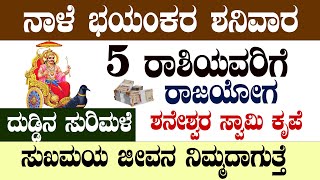 ನಾಳೆ ಭಯಂಕರ ಶನಿವಾರ  5 ರಾಶಿಯವರಿಗೆ ರಾಜಯೋಗ ದುಡ್ಡಿನ ಸುರಿಮಳೆ ಸುಖಮಯ ಜೀವನ ನಿಮ್ಮದಾಗುತ್ತೆ!