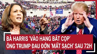 Tin nóng bầu cử Mỹ: Bà Harris ‘vào hang bắt cọp’, ông Trump đau đớn ‘mất sạch’ sau 72h