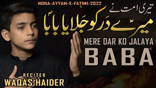 Teri Ummat Nay Meray Dar Ko Jalaya Baba - Noha Bibi Fatima 2022 - Mir Hasan Mir Noha by Waqas Haider