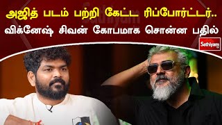 அஜித் படம் பற்றி கேட்ட ரிப்போர்ட்டர்   விக்னேஷ் சிவன் கோபமாக சொன்ன பதில் | sathiyam News