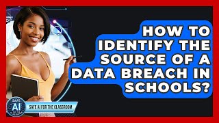 How To Identify The Source Of A Data Breach In Schools? - Safe AI for The Classroom