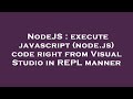 NodeJS : execute javascript (node.js) code right from Visual Studio in REPL manner