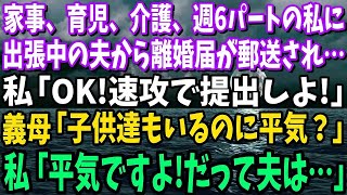 【スカッと】家事、ワンオペ育児、介護、週6パートの私に出張中の夫から離婚届が郵送されてきた…私「OK！速攻で提出しちゃお」義母「子供達もいるのに平気？」私「平気ですよ！だって夫は…」【修羅場