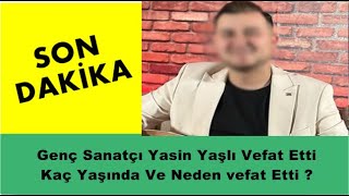 Genç Sanatçı Yasin Yaşlı Vefat Etti Kaç Yaşında Ve Neden vefat Etti ?