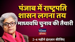 पंजाब में राष्ट्रपति शासन लगा : माध्यवधि चुनाव की तैयारी, 2-4 महीने इंतज़ार कीजिए | Meenu Jain