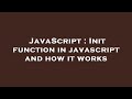 JavaScript : Init function in javascript and how it works