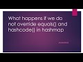 What happens if we do not override equals() and hashcode() in Hashmap