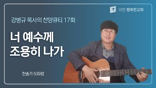 이천 행복한교회 강병규 목사의 찬양큐티 17회 너 예수께 조용히 나가