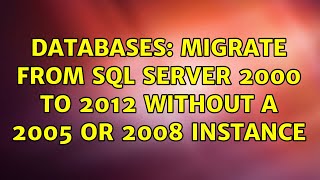 Databases: Migrate from SQL Server 2000 to 2012 without a 2005 or 2008 instance (6 Solutions!!)