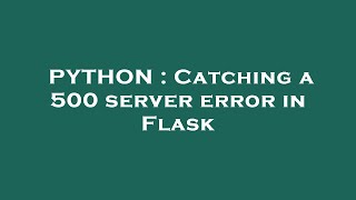 PYTHON : Catching a 500 server error in Flask